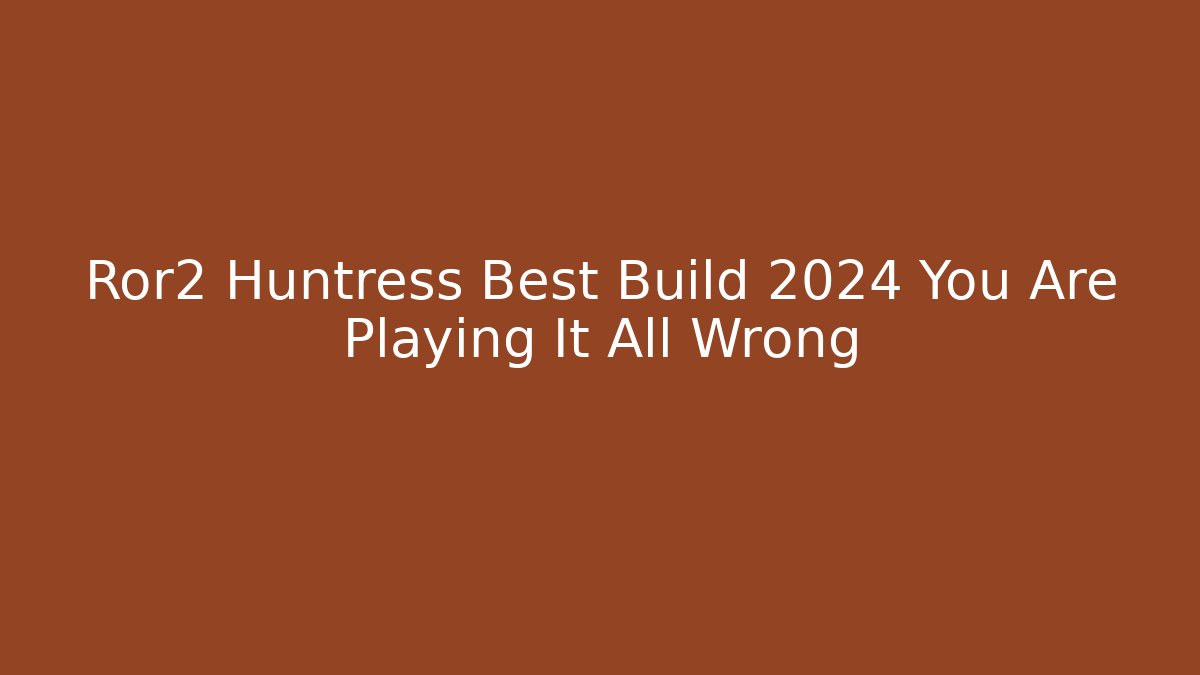 Ror2 Huntress Best Build 2024 You Are Playing It All Wrong