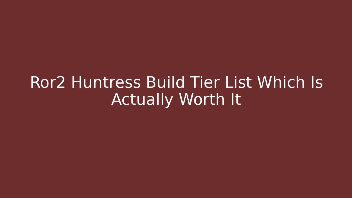 Ror2 Huntress Build Tier List Which Is Actually Worth It