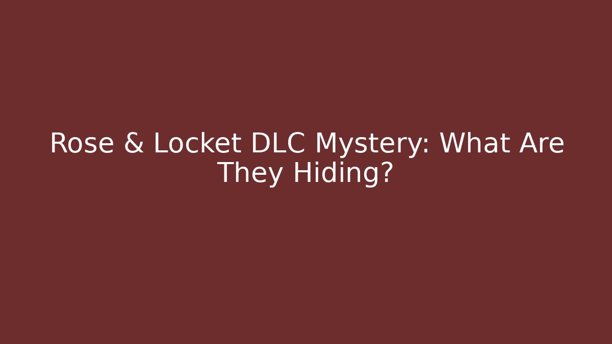 Rose & Locket DLC Mystery: What Are They Hiding?