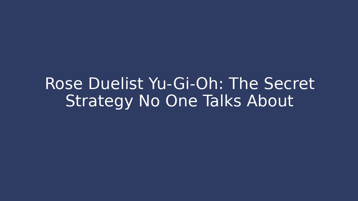 Rose Duelist Yu-Gi-Oh: The Secret Strategy No One Talks About
