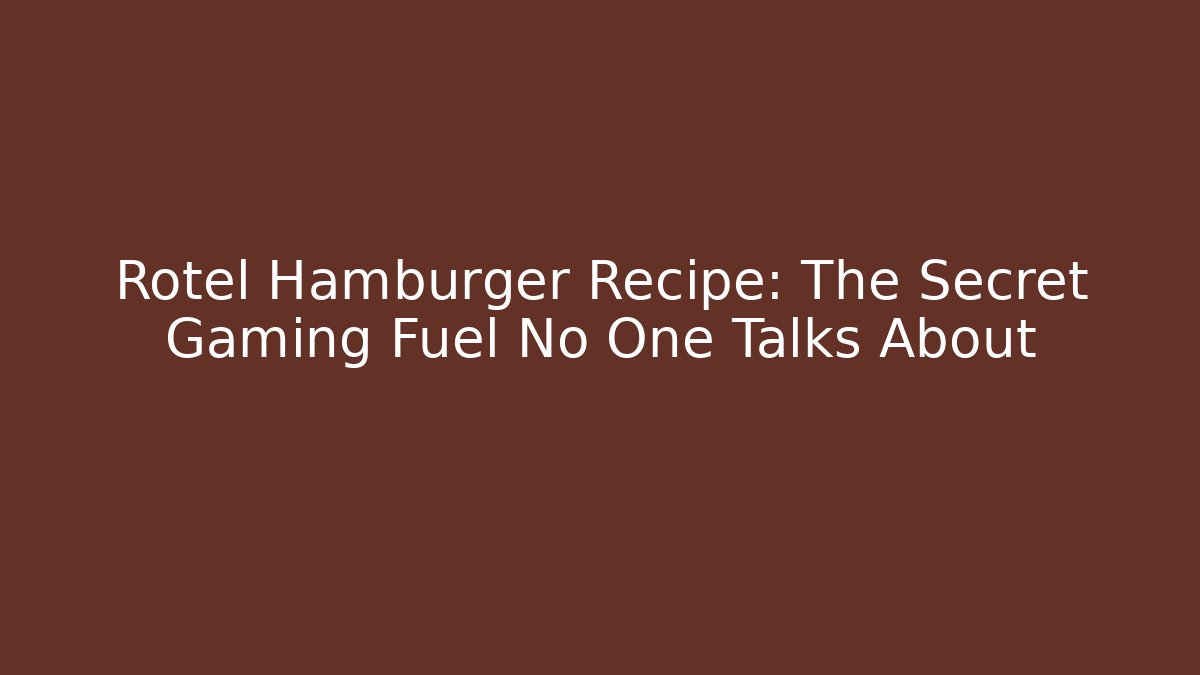 Rotel Hamburger Recipe: The Secret Gaming Fuel No One Talks About