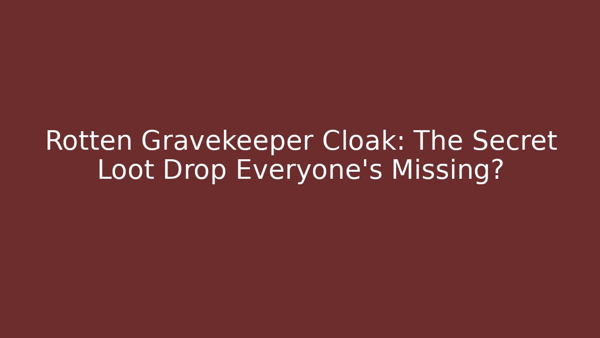 Rotten Gravekeeper Cloak: The Secret Loot Drop Everyone’s Missing? - Celivion