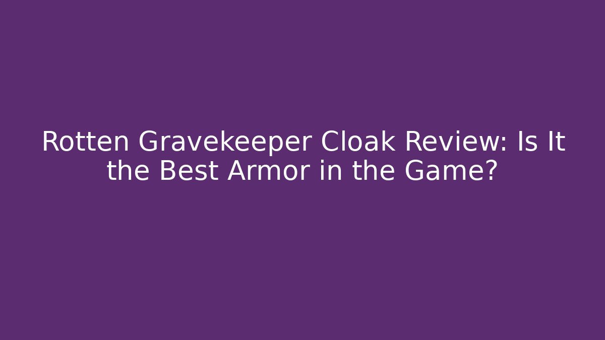 Rotten Gravekeeper Cloak Review: Is It the Best Armor in the Game?