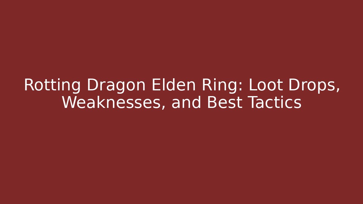 Rotting Dragon Elden Ring: Loot Drops, Weaknesses, and Best Tactics