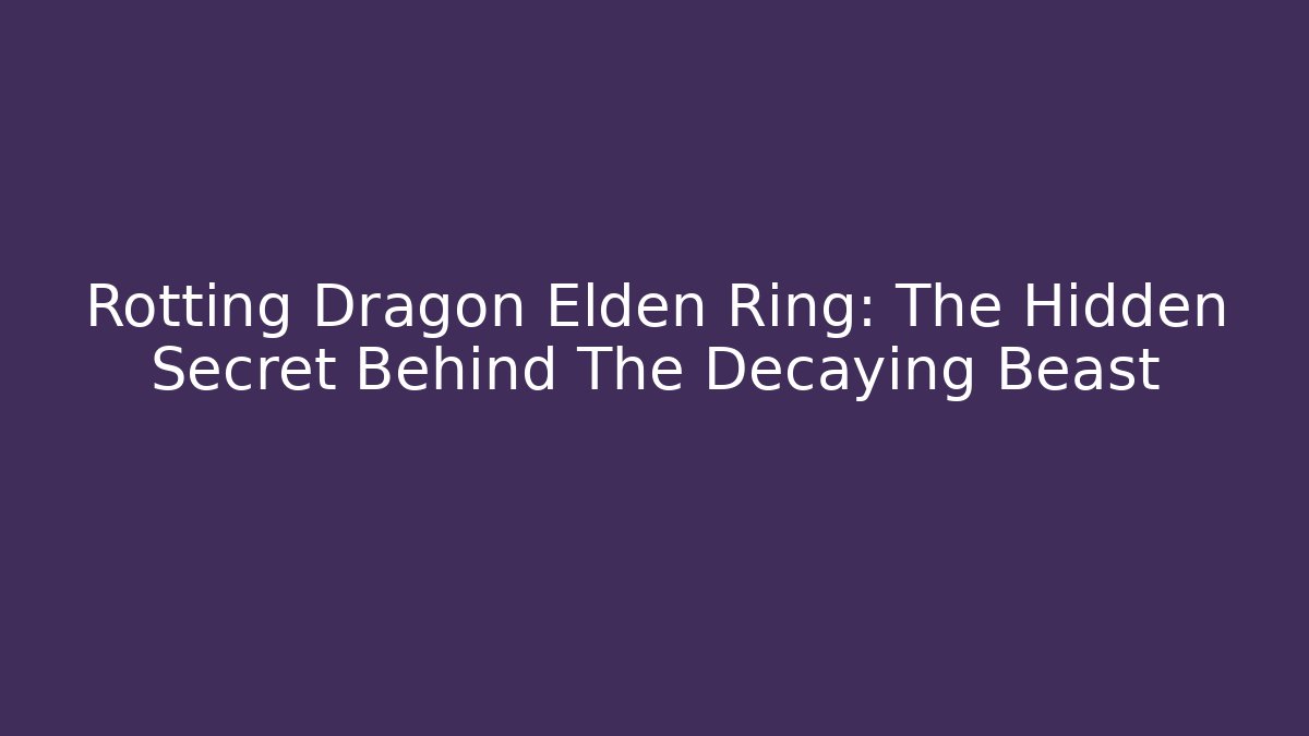 Rotting Dragon Elden Ring: The Hidden Secret Behind The Decaying Beast