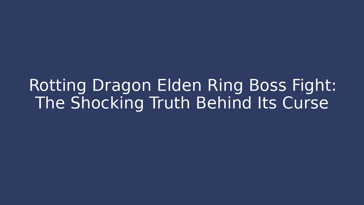Rotting Dragon Elden Ring Boss Fight: The Shocking Truth Behind Its Curse