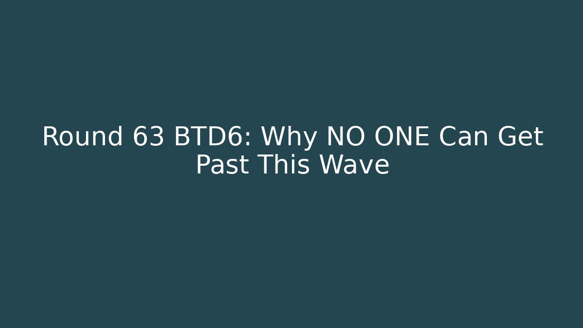 Round 63 BTD6: Why NO ONE Can Get Past This Wave
