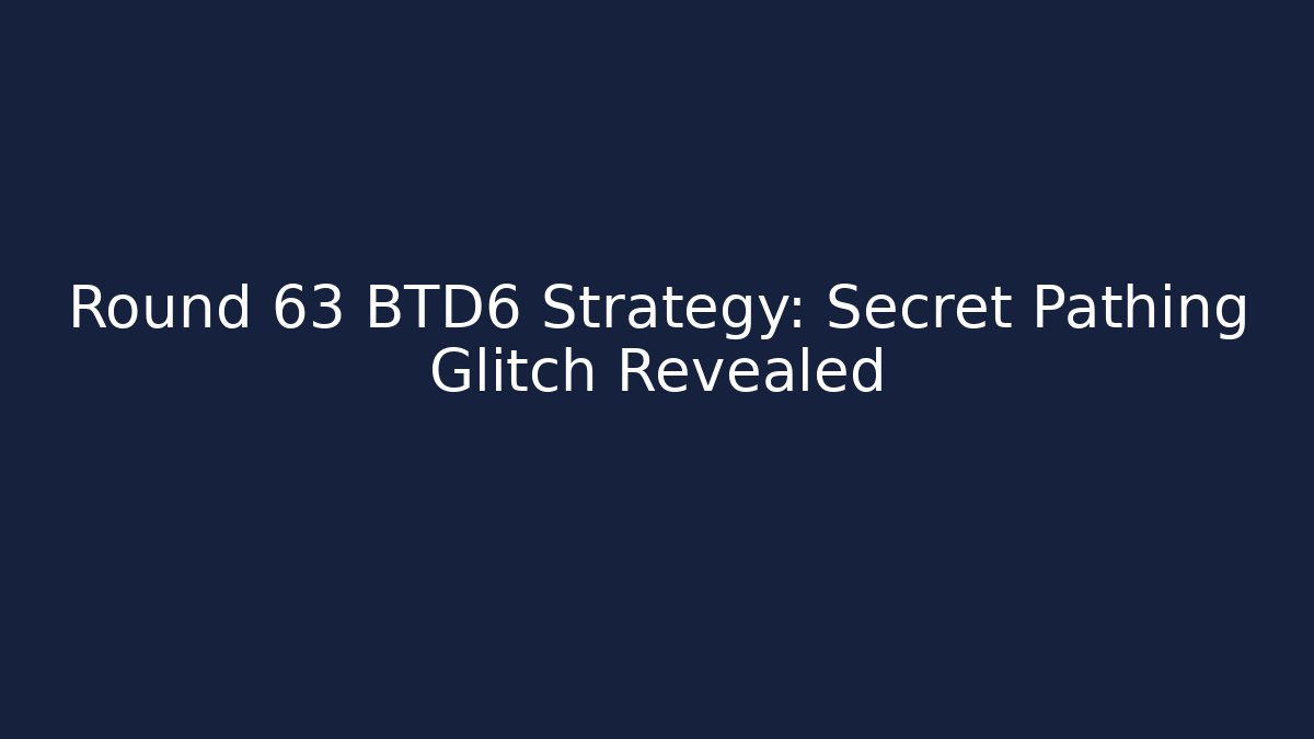 Round 63 BTD6 Strategy: Secret Pathing Glitch Revealed