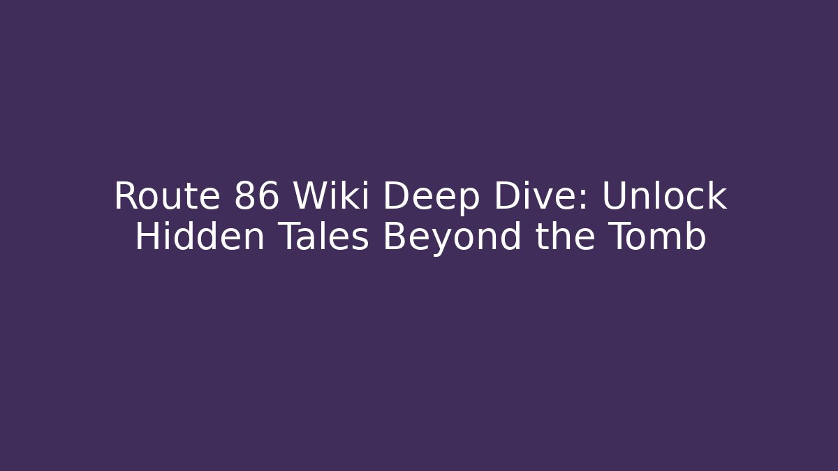Route 86 Wiki Deep Dive: Unlock Hidden Tales Beyond the Tomb