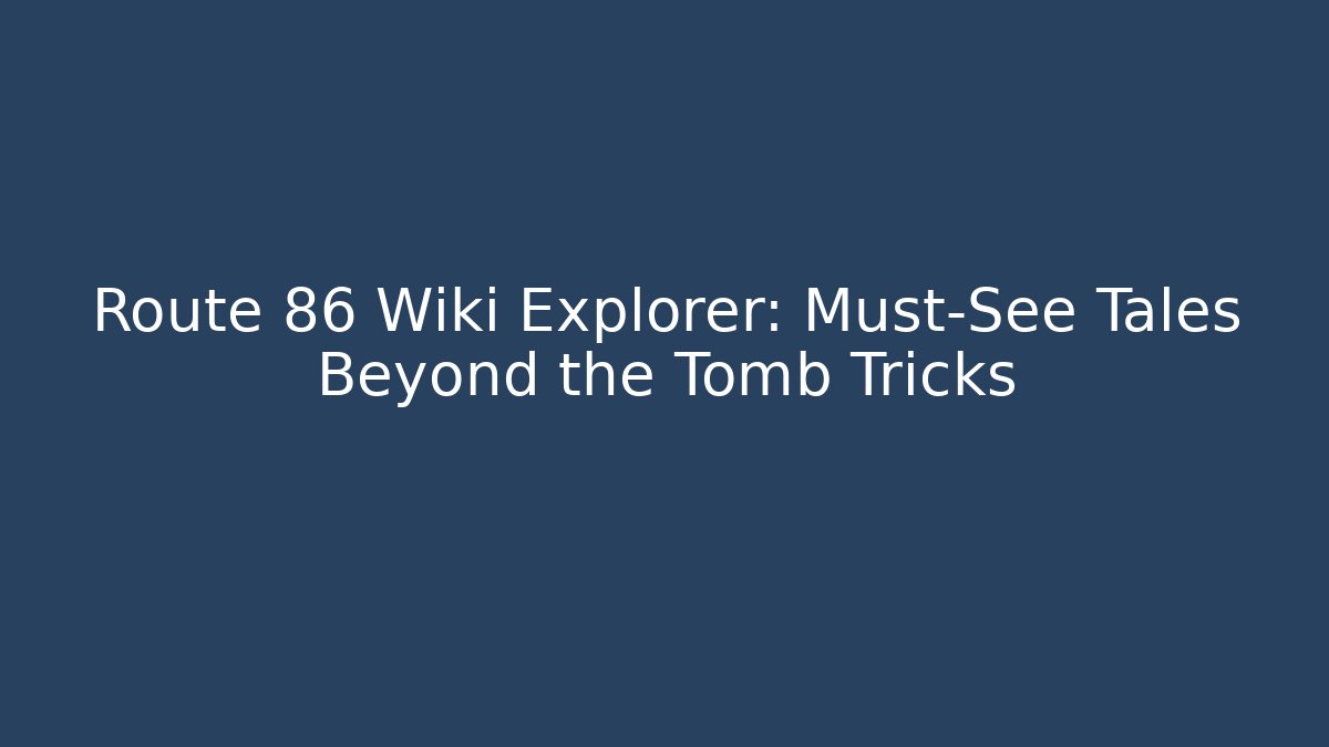 Route 86 Wiki Explorer: Must-See Tales Beyond the Tomb Tricks
