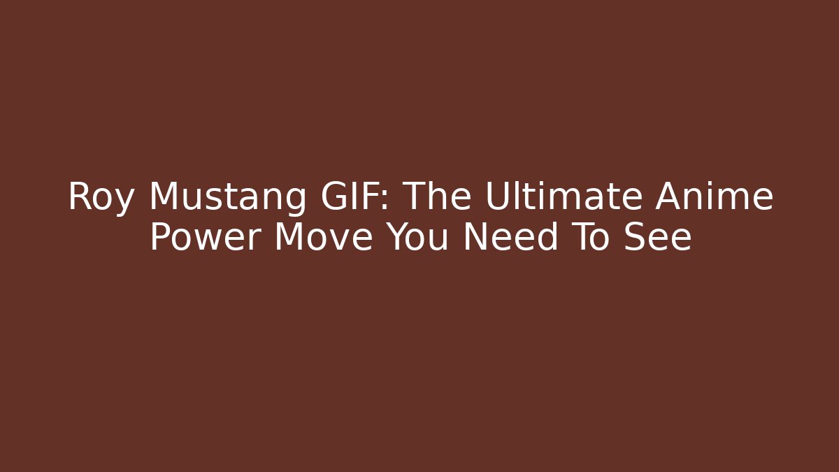 Roy Mustang GIF: The Ultimate Anime Power Move You Need To See