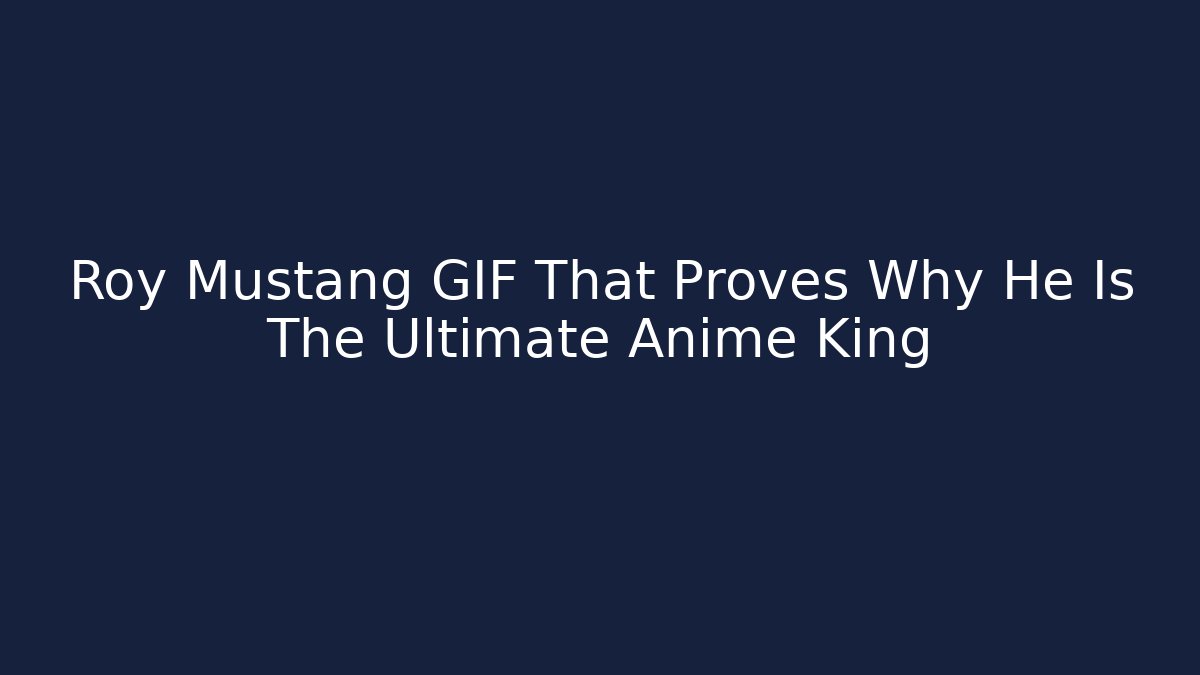 Roy Mustang GIF That Proves Why He Is The Ultimate Anime King