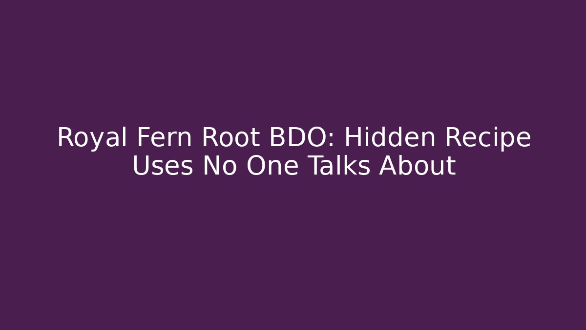 Royal Fern Root BDO: Hidden Recipe Uses No One Talks About