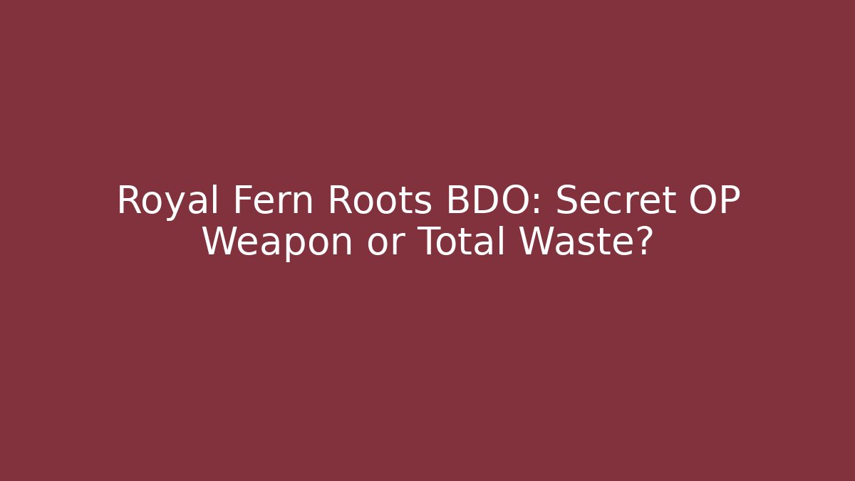 Royal Fern Roots BDO: Secret OP Weapon or Total Waste?