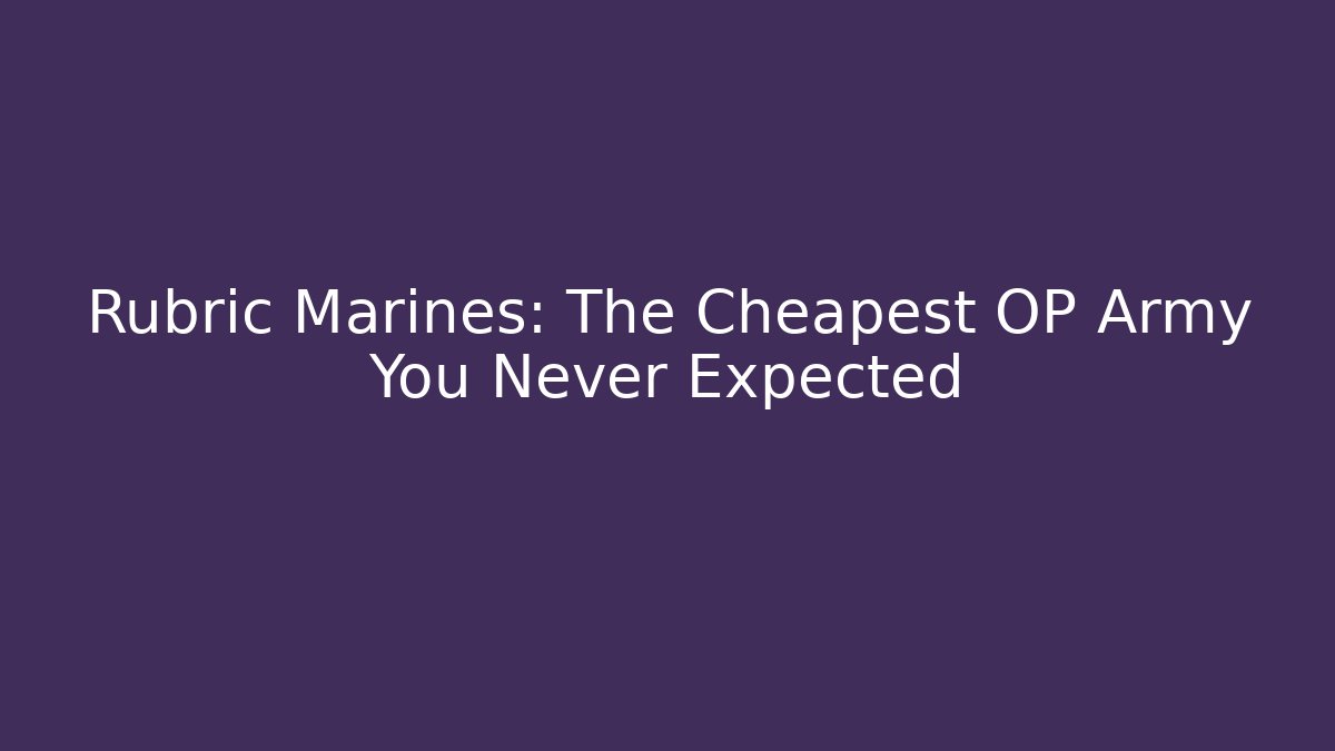 Rubric Marines: The Cheapest OP Army You Never Expected
