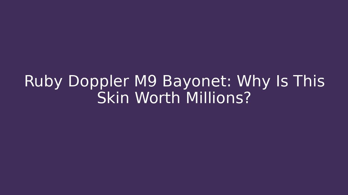 Ruby Doppler M9 Bayonet: Why Is This Skin Worth Millions?