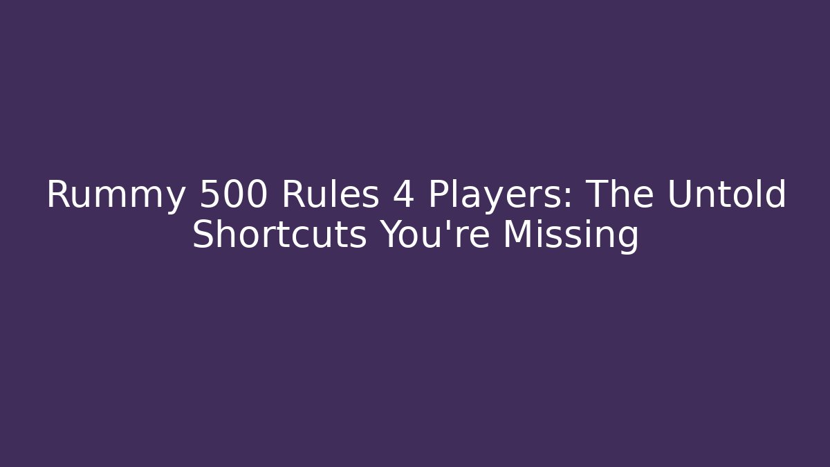 Rummy 500 Rules 4 Players: The Untold Shortcuts You’re Missing