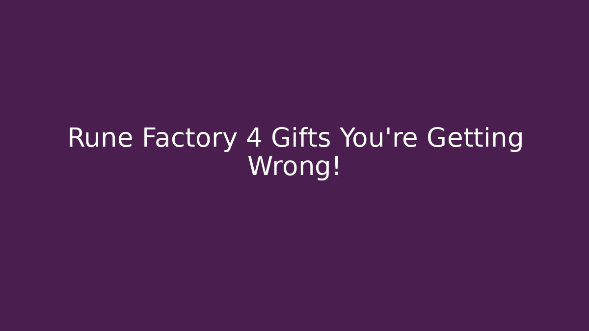 Rune Factory 4 Gifts You're Getting Wrong!