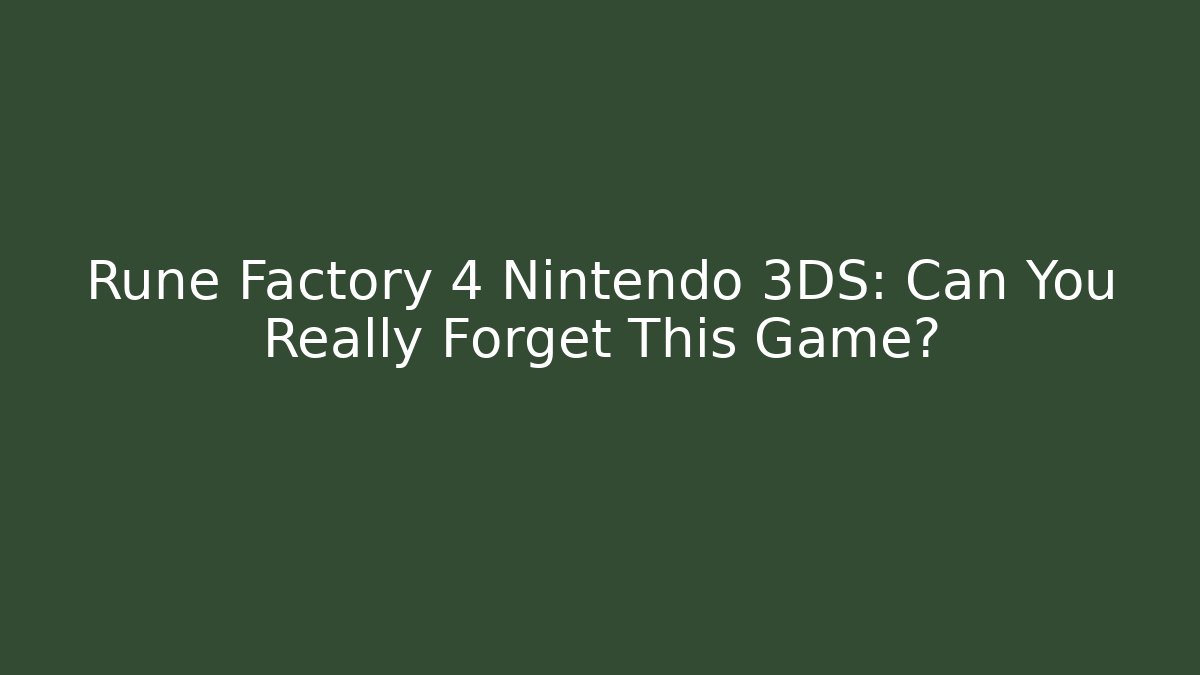 Rune Factory 4 Nintendo 3DS: Can You Really Forget This Game?