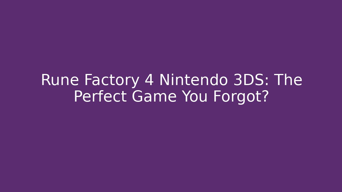 Rune Factory 4 Nintendo 3DS: The Perfect Game You Forgot? - Celivion
