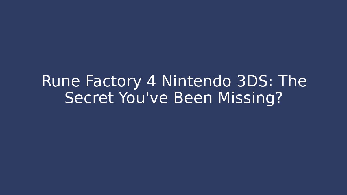 Rune Factory 4 Nintendo 3DS: The Secret You've Been Missing? - Celivion