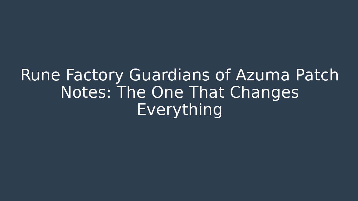 Rune Factory Guardians of Azuma Patch Notes: The One That Changes Everything