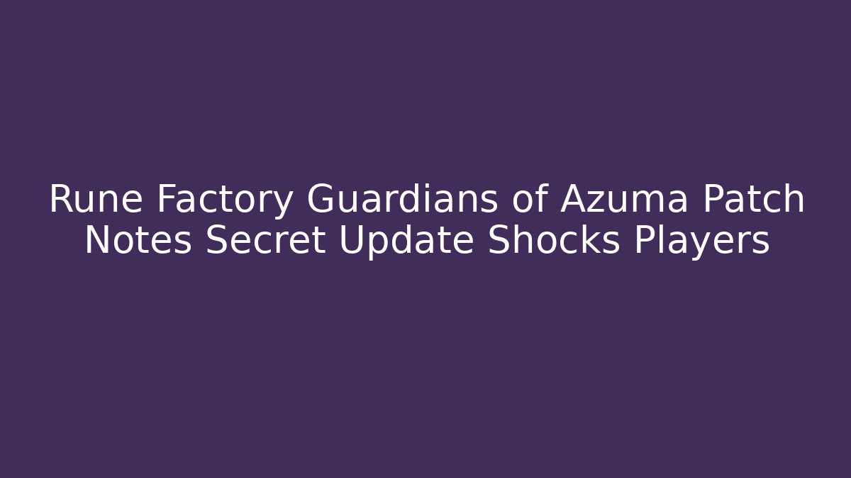 Rune Factory Guardians of Azuma Patch Notes Secret Update Shocks Players