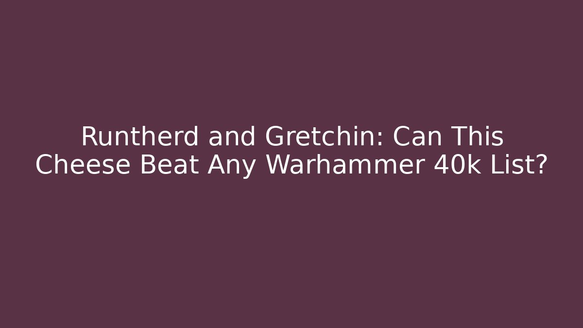 Runtherd and Gretchin: Can This Cheese Beat Any Warhammer 40k List?