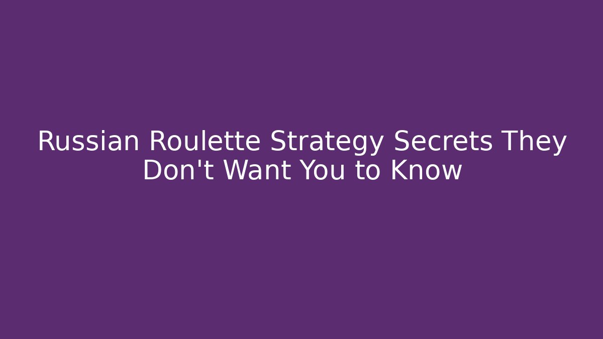 Russian Roulette Strategy Secrets They Don't Want You to Know