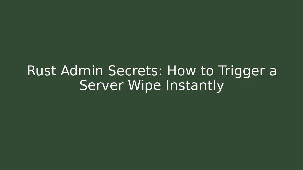 Rust Admin Secrets: How to Trigger a Server Wipe Instantly - Celivion