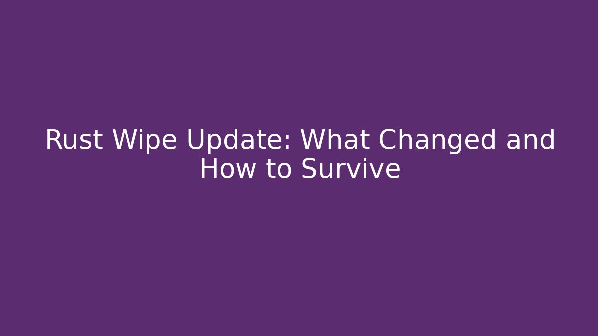Rust Wipe Update: What Changed and How to Survive