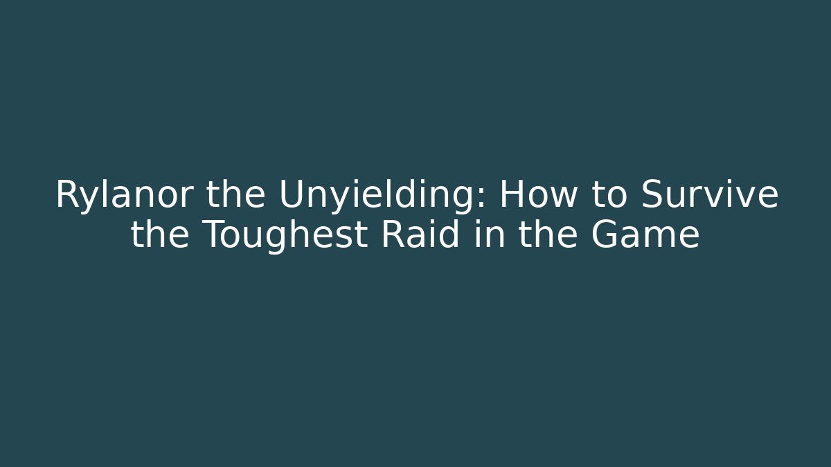 Rylanor the Unyielding: How to Survive the Toughest Raid in the Game