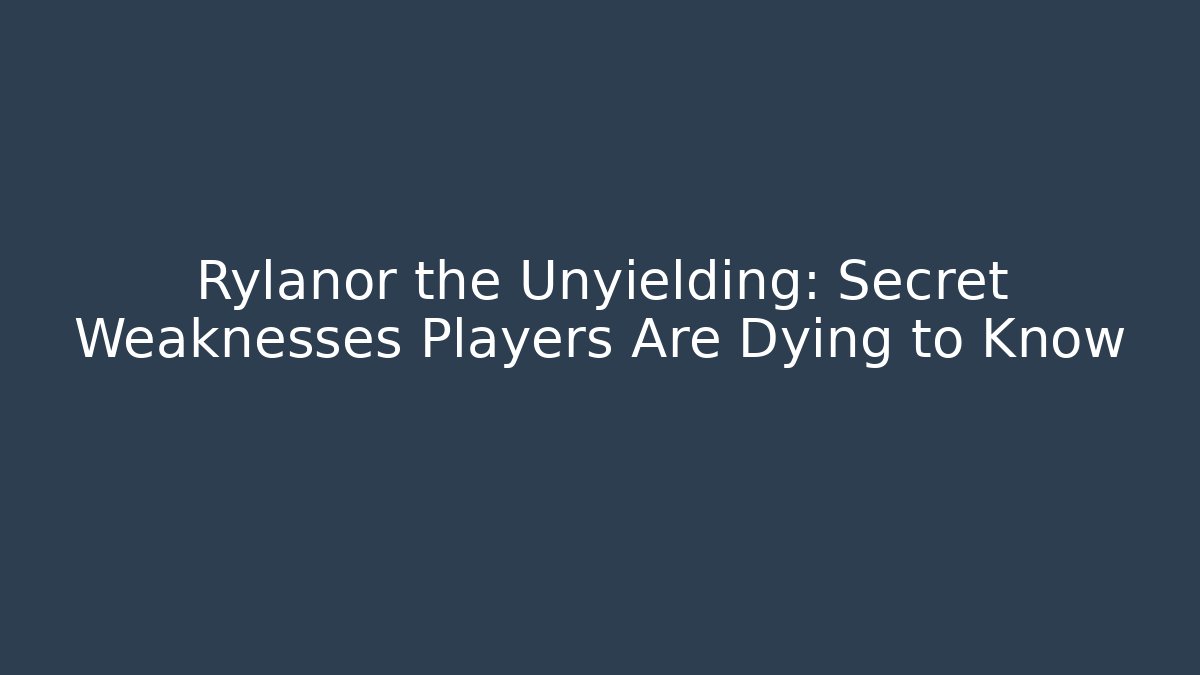 Rylanor the Unyielding: Secret Weaknesses Players Are Dying to Know
