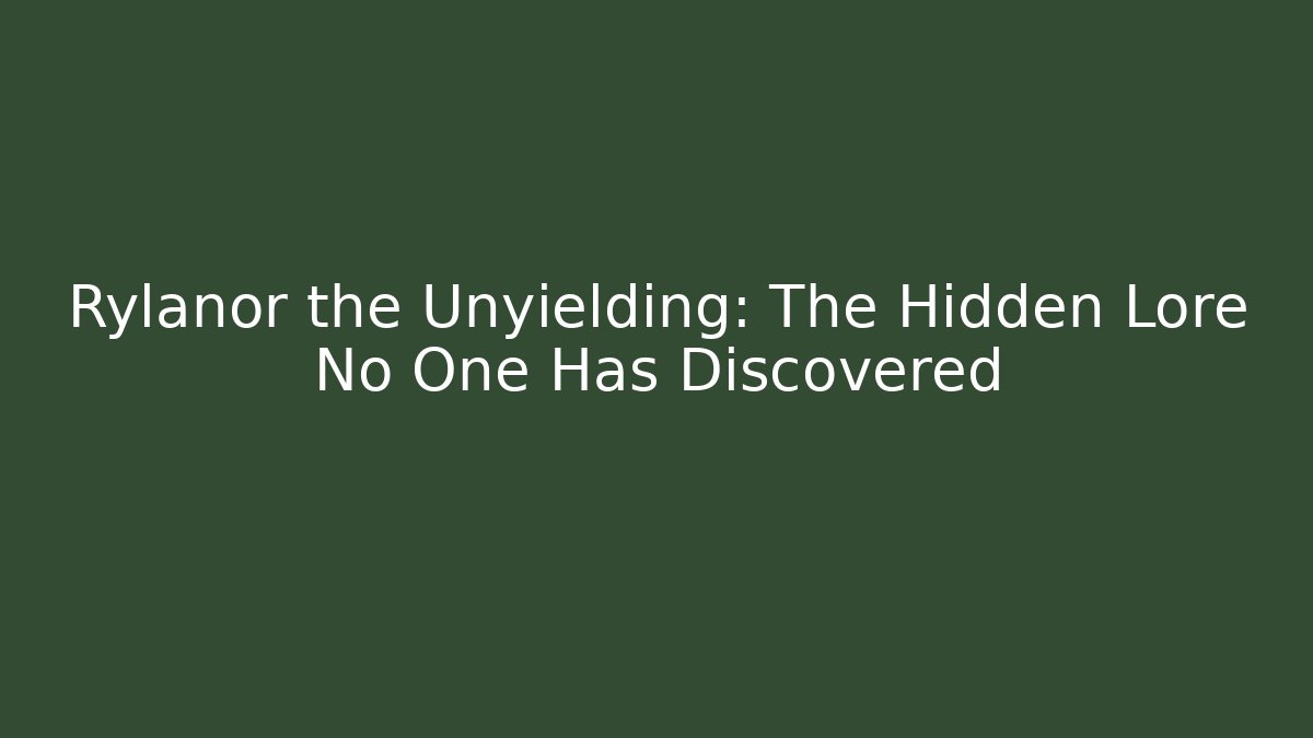 Rylanor the Unyielding: The Hidden Lore No One Has Discovered