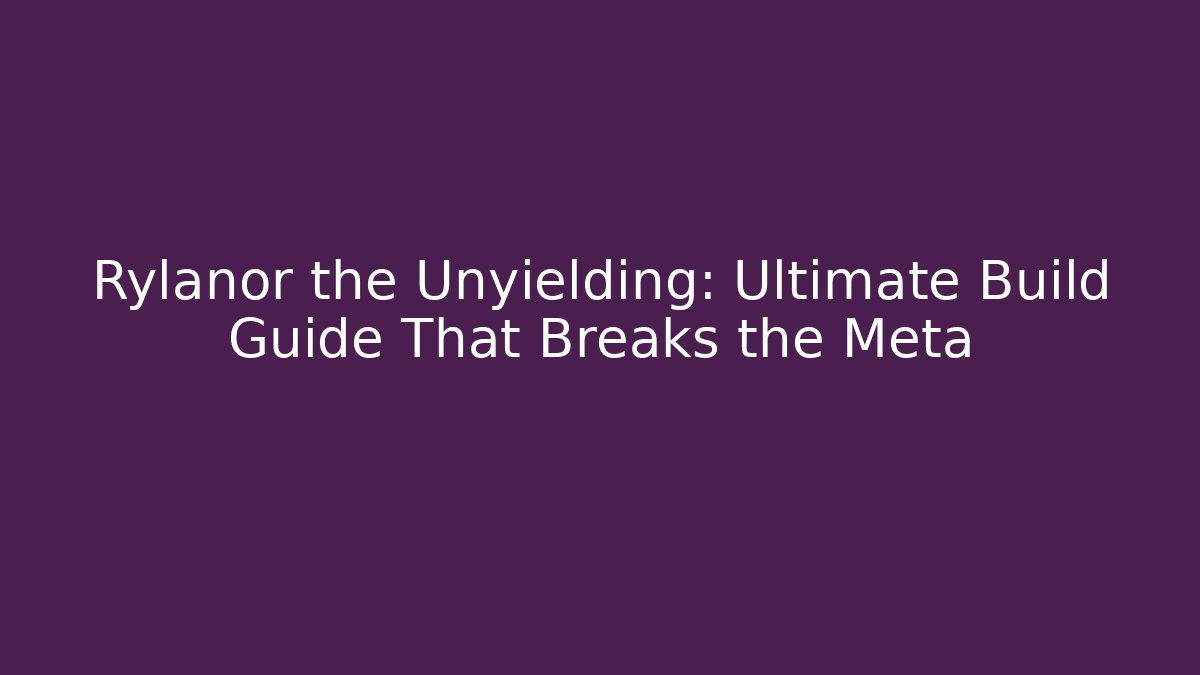 Rylanor the Unyielding: Ultimate Build Guide That Breaks the Meta - Celivion