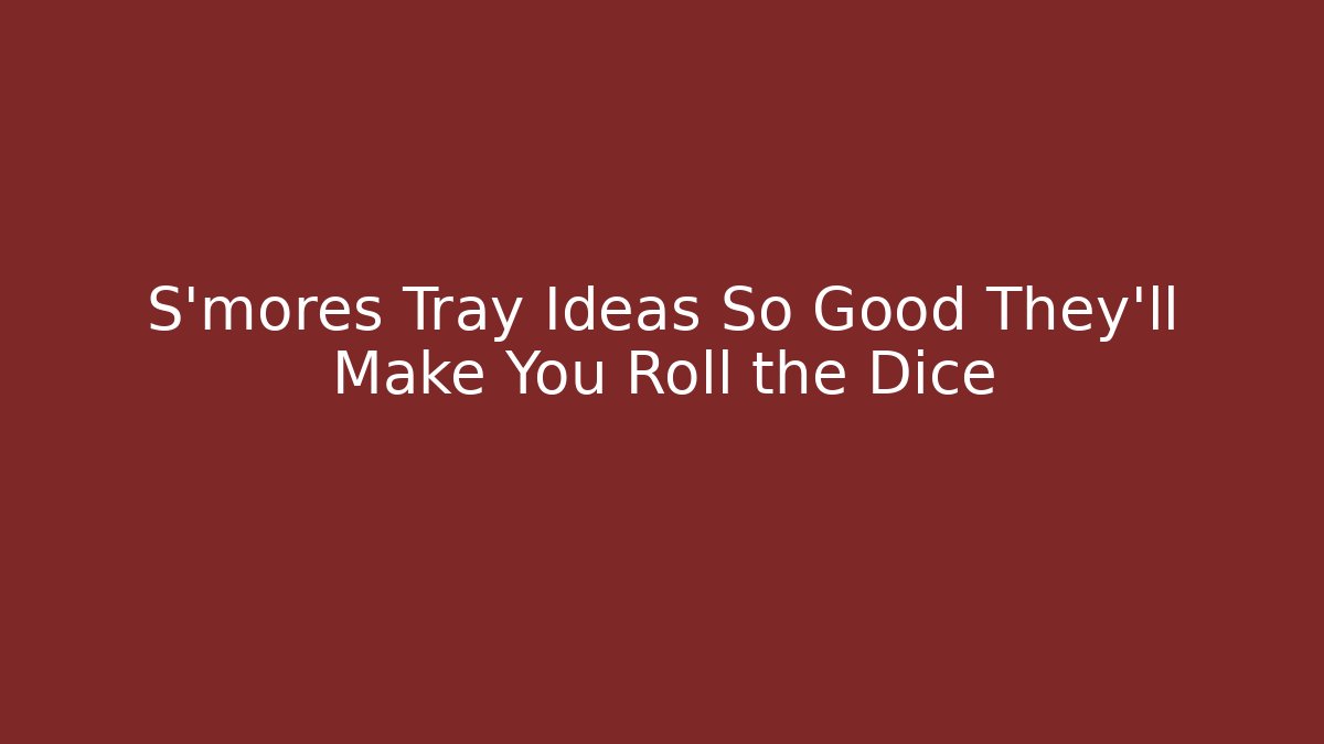 S'mores Tray Ideas So Good They'll Make You Roll the Dice