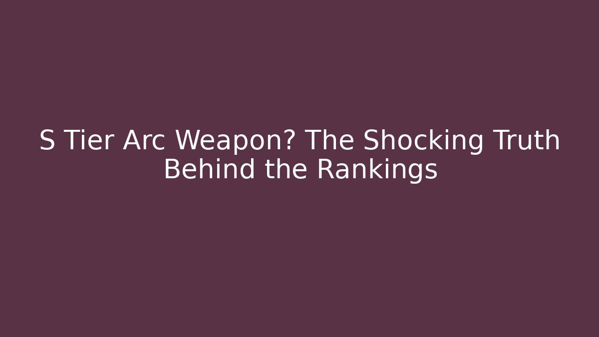 S Tier Arc Weapon? The Shocking Truth Behind the Rankings
