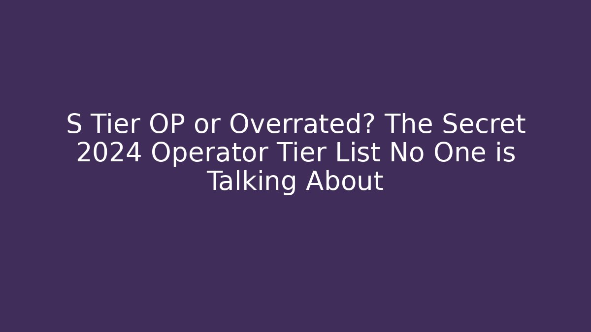 S Tier OP or Overrated? The Secret 2024 Operator Tier List No One is Talking About