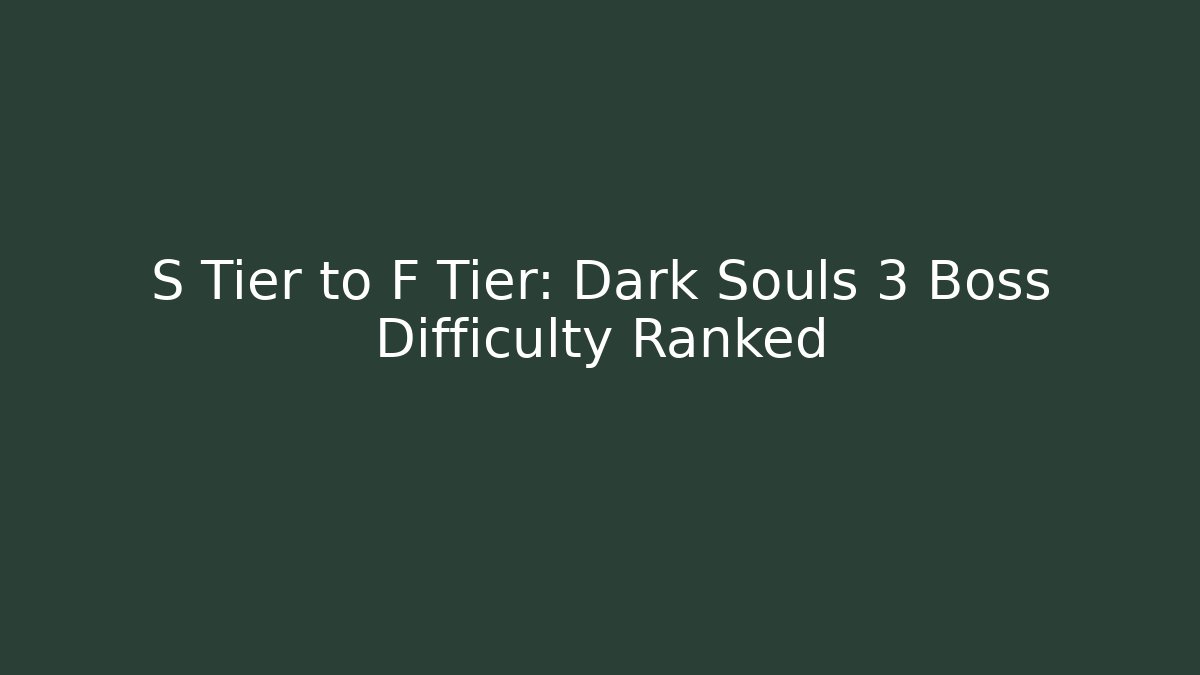 S Tier to F Tier: Dark Souls 3 Boss Difficulty Ranked - Celivion