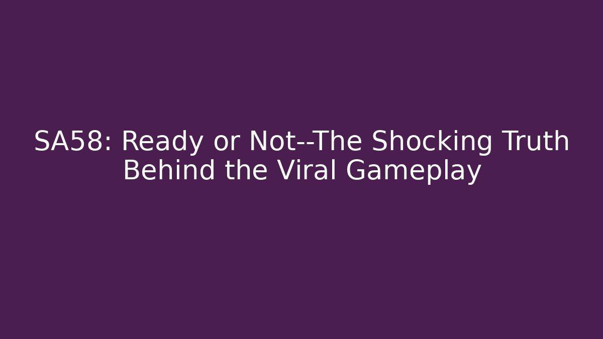 SA58: Ready or Not—The Shocking Truth Behind the Viral Gameplay