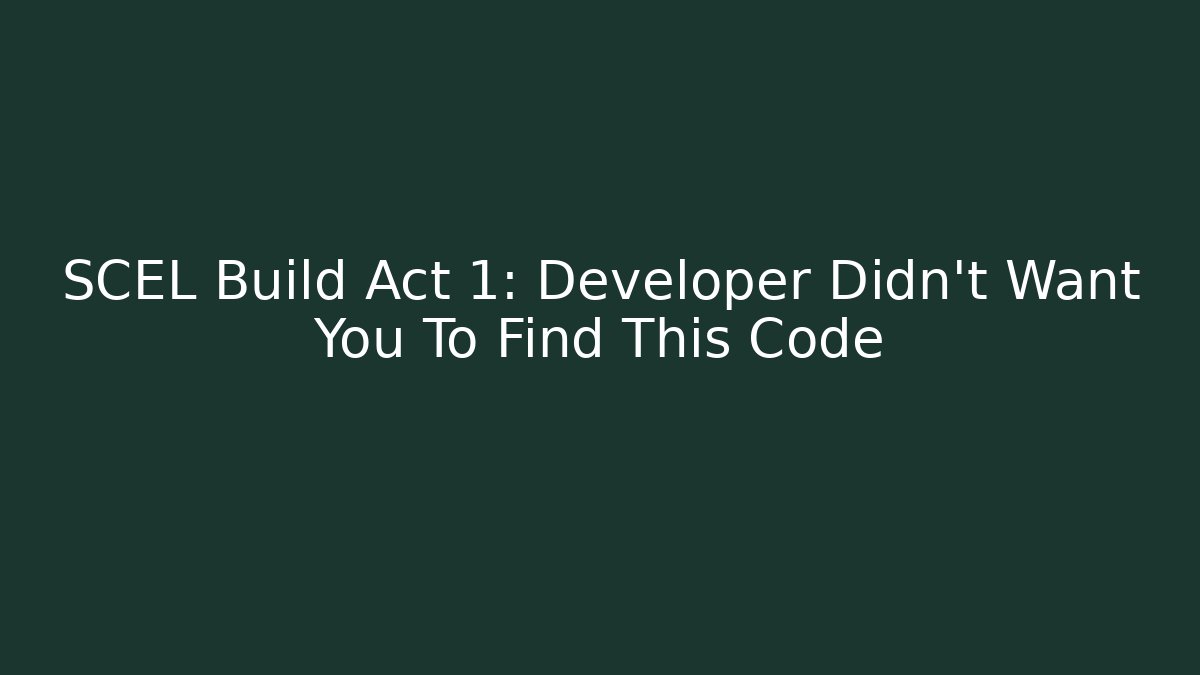 SCEL Build Act 1: Developer Didn't Want You To Find This Code