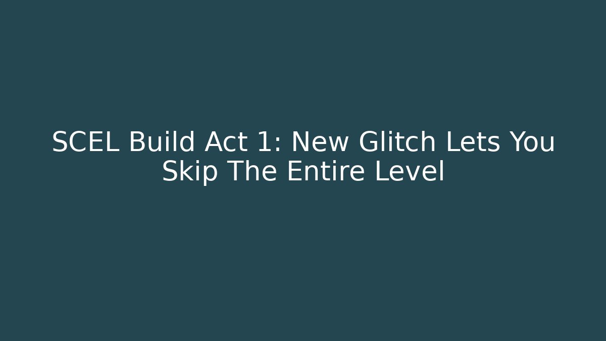 SCEL Build Act 1: New Glitch Lets You Skip The Entire Level
