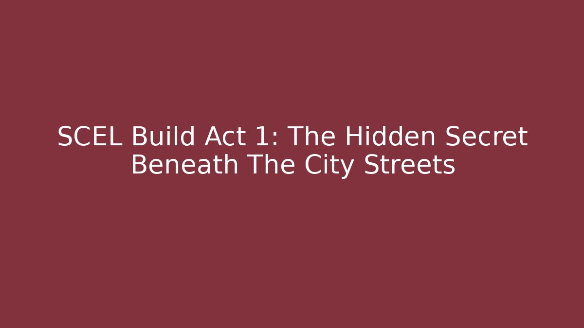 SCEL Build Act 1: The Hidden Secret Beneath The City Streets