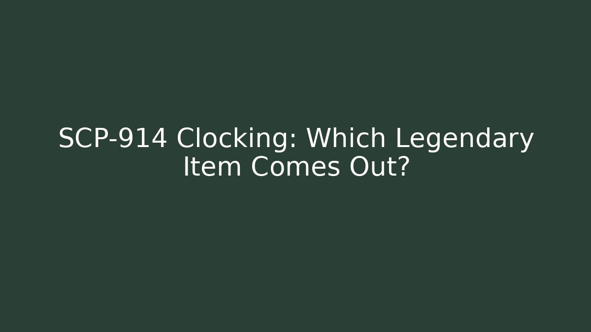 SCP-914 Clocking: Which Legendary Item Comes Out?