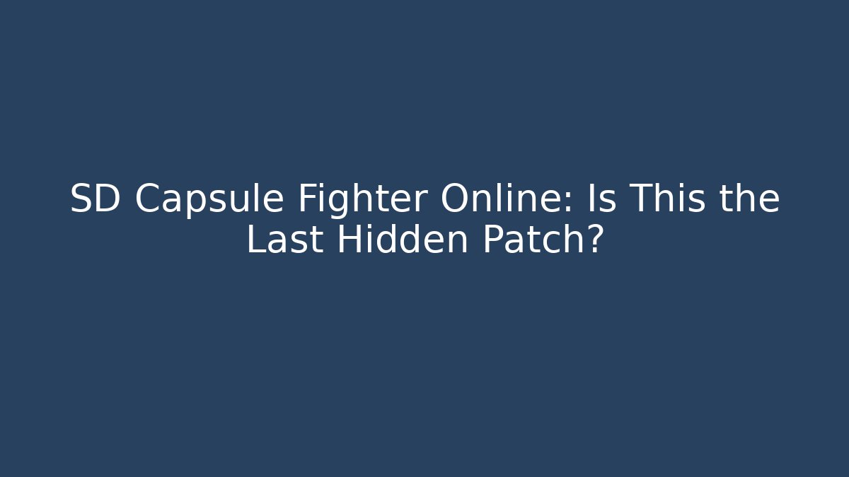 SD Capsule Fighter Online: Is This the Last Hidden Patch?