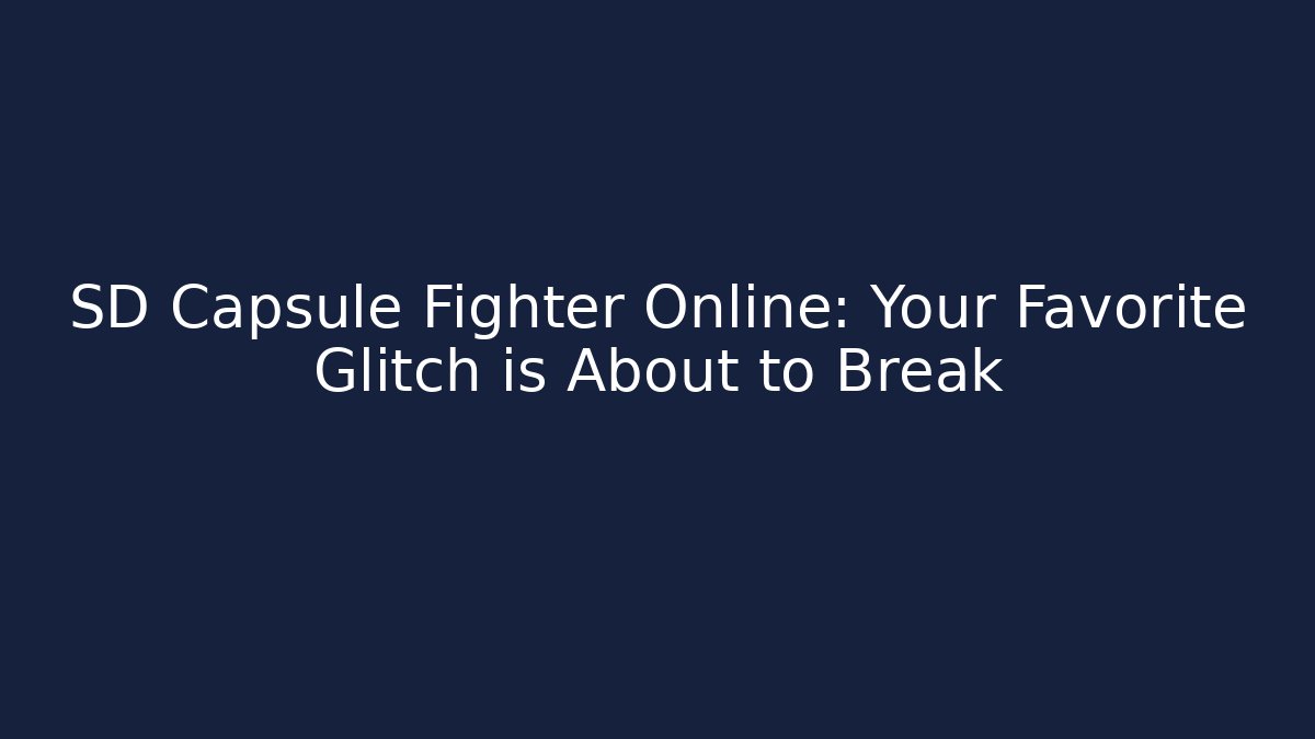 SD Capsule Fighter Online: Your Favorite Glitch is About to Break