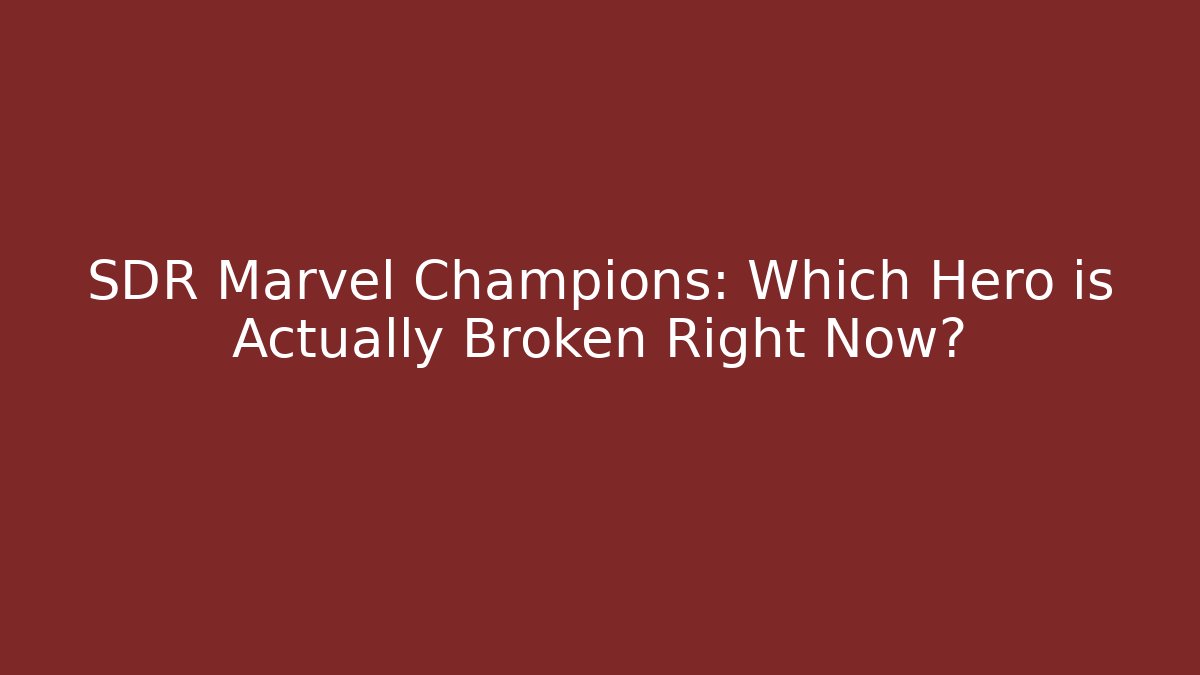 SDR Marvel Champions: Which Hero is Actually Broken Right Now?