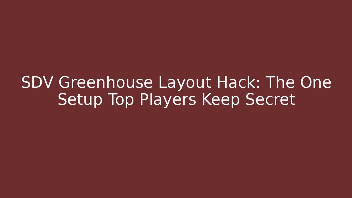 SDV Greenhouse Layout Hack: The One Setup Top Players Keep Secret - Celivion