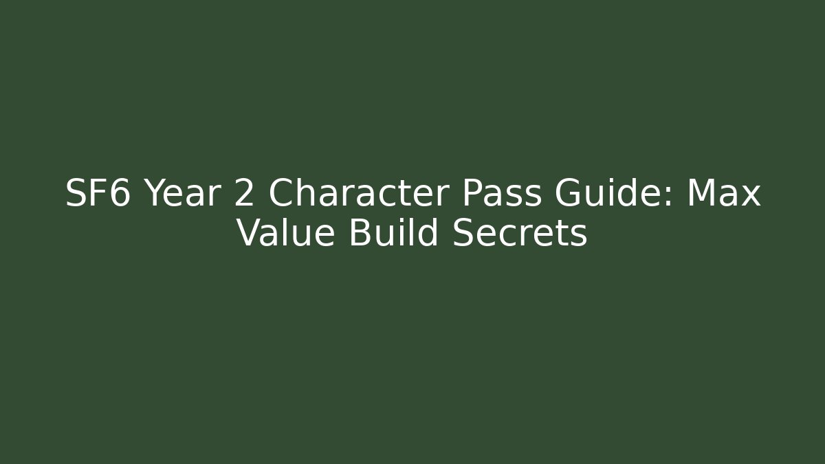 SF6 Year 2 Character Pass Guide: Max Value Build Secrets - Celivion