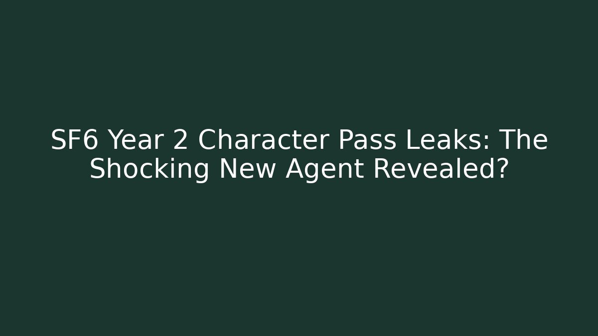 SF6 Year 2 Character Pass Leaks: The Shocking New Agent Revealed?